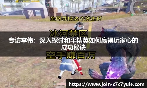 专访李伟：深入探讨和平精英如何赢得玩家心的成功秘诀