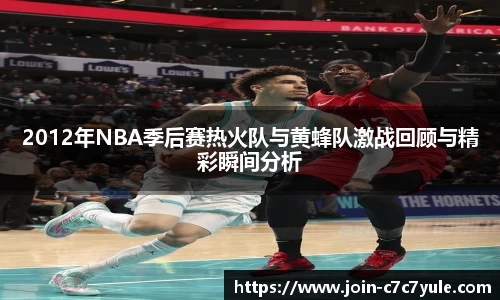 2012年NBA季后赛热火队与黄蜂队激战回顾与精彩瞬间分析