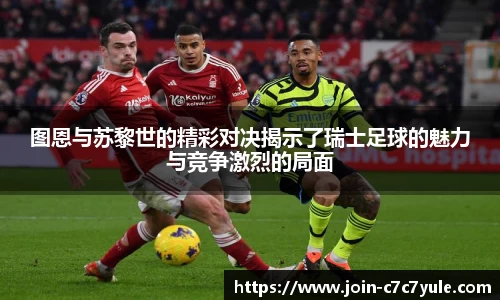 图恩与苏黎世的精彩对决揭示了瑞士足球的魅力与竞争激烈的局面