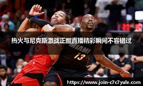 热火与尼克斯激战正酣直播精彩瞬间不容错过